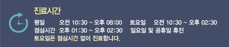 진료시간 - 평일 오전 10:30 ~ 오후 08:00, 토요일 오전 10:30 ~ 오후 04:00, 점심시간 오후 01:30 ~ 오후 02:30, 일요일 및 공휴일 휴진